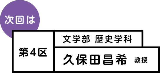 次回は 第4区 文学部歴史学科 久保田昌希教授
