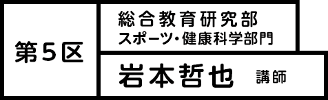 第5区 総合教育研究部 スポーツ・健康科学部門 岩本哲也 講師
