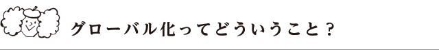 グローバル化ってどういうこと？