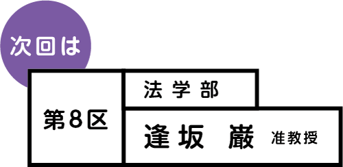 次回は 第8区 法学部 逢坂巌准教授