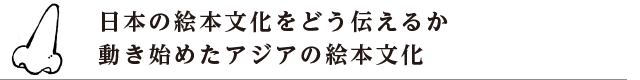 日本の絵本文化をどう伝えるか 動き始めたアジアの絵本文化
