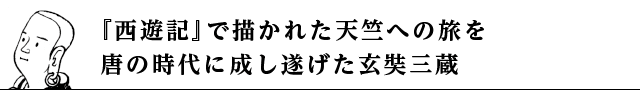 『西遊記』で描かれた天竺への旅を唐の時代に成し遂げた玄奘三蔵