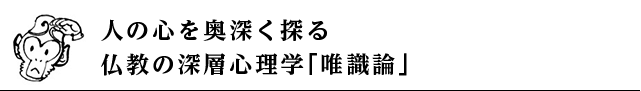 人の心を奥深く探る仏教の深層心理学「唯識論」